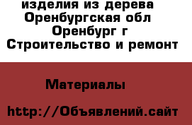 изделия из дерева - Оренбургская обл., Оренбург г. Строительство и ремонт » Материалы   